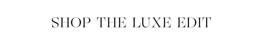 SHOP THE LUXE EDIT 