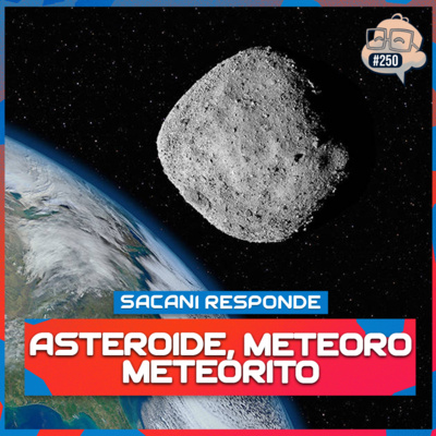 SACANI RESPONDE [ASTEROIDE, MACETEORO E METEORITO] - Ciência Sem Fim #250