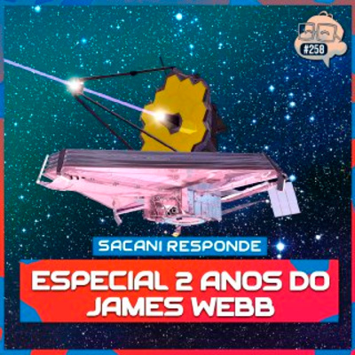 SACANI RESPONDE [ESPECIAL 2 ANOS DO JAMES WEBB COM FELIPE HIME] - Ciência Sem Fim #258