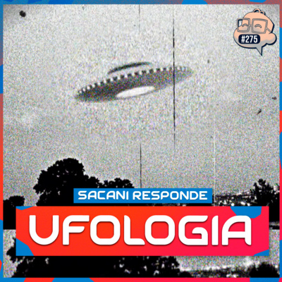 SACANI RESPONDE [TUDO SOBRE UFOLOGIA] - Ciência Sem Fim #275