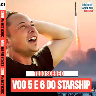 TUDO SOBRE O VOO 5 E 6 DO STARSHIP - Ciência Sem Fim News #21