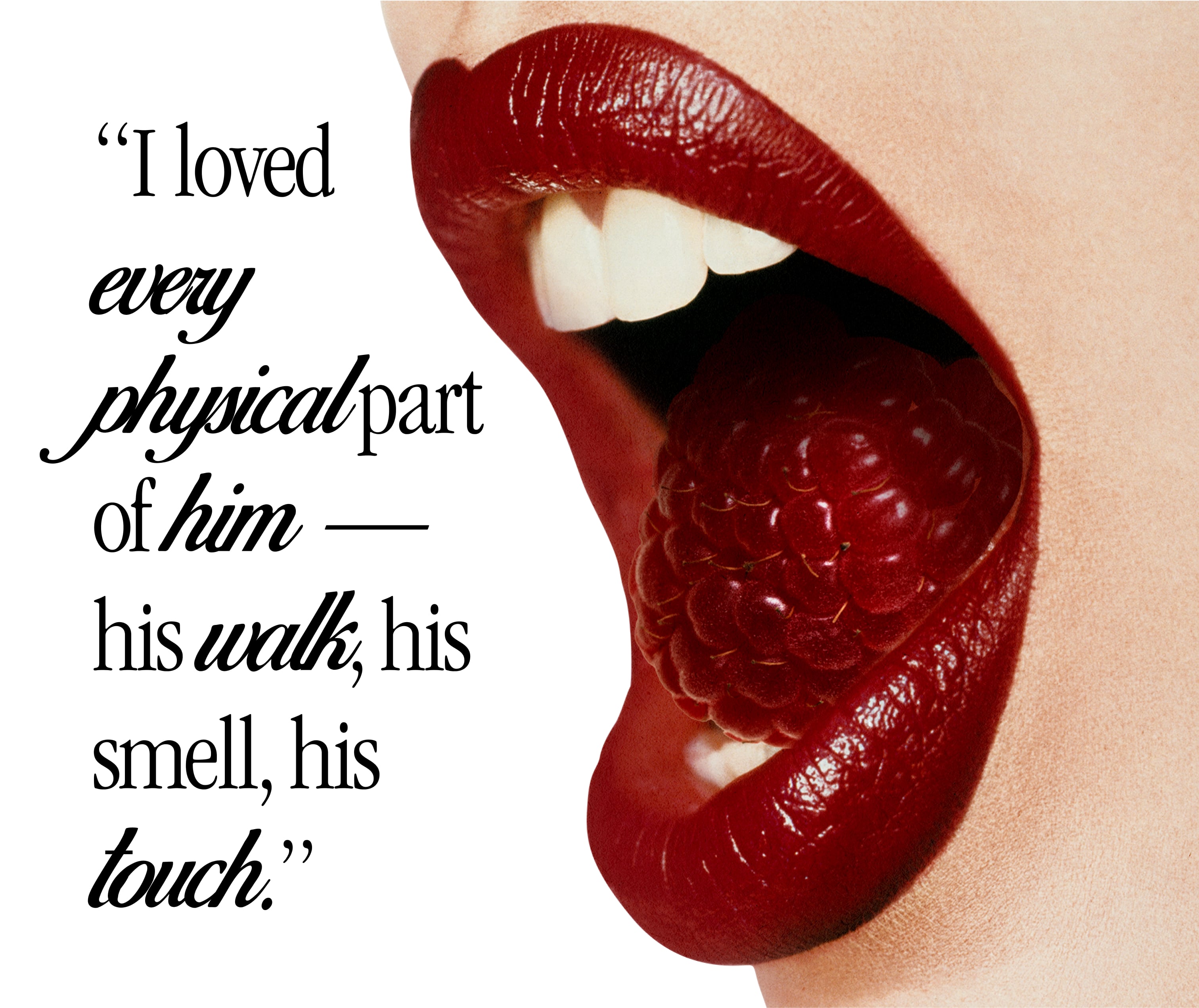 quote: 'I loved every physical part of him - his walk, his smell, his touch.' picture of mouth open with a raspberry inside
