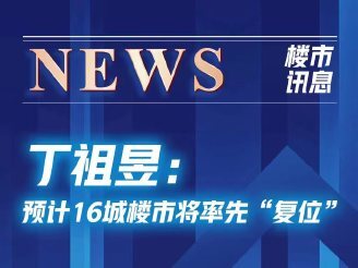 丁祖昱：预计16城楼市将率先“复位”