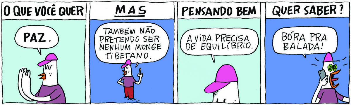 A tirinha Bicudinho, publicada em 03/12/2024, dividida em 4 quadrinhos, traz um passarinho branco com boné rosa, camisa roxa e calça vermelha. No quadrinho 1, o texto na parte superior diz: O QUE VOCÊ QUER. Abaixo, o passarinho diz: Paz.  No quadrinho 2, o texto na parte superior diz: MAS. Abaixo, ele diz: Também não pretendo ser nenhum monge tibetano. No quadrinho 3, o texto na parte superior diz: PENSANDO BEM. Abaixo, ele diz: A vida precisa de equilíbrio. No quadrinho 4, o texto na parte superior diz: QUER SABER? Abaixo, ele, todo animado, falando no celular, diz: Bóra pra balada!