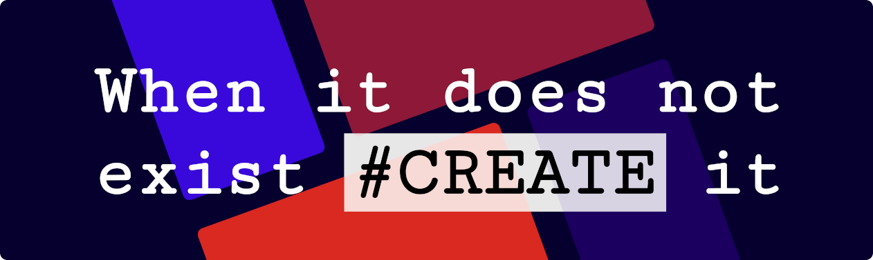 When it does not exist #CREATE it!