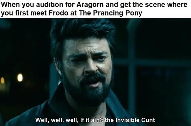 Movie - When you audition for Aragorn and get the scene where you first meet Frodo at The Prancing Pony Well, well, well, if it ain't the Invisible Cunt