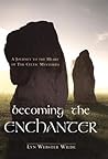 Becoming the Enchanter: A Journey to the Heart of the Celtic Mysteries