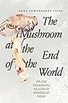 The Mushroom at the End of the World by Anna Lowenhaupt Tsing