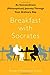 Breakfast with Socrates: An Extraordinary (Philosophical) Journey Through Your Ordinary Day