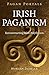 Irish Paganism: Reconstructing Irish Polytheism