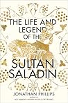 The Life and Legend of the Sultan Saladin by Jonathan Phillips