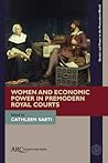 Women and Economic Power in Premodern Royal Courts by Cathleen Sarti