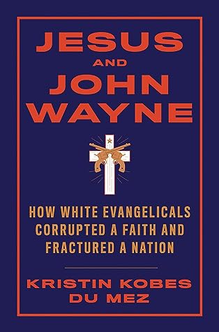 Jesus and John Wayne: How White Evangelicals Corrupted a Faith and Fractured a Nation