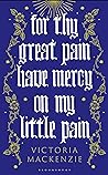 For Thy Great Pain Have Mercy On My Little Pain by Victoria Mackenzie