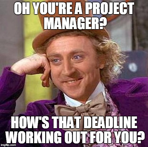 Creepy Condescending Wonka | OH YOU'RE A PROJECT MANAGER? HOW'S THAT DEADLINE WORKING OUT FOR YOU? | image tagged in memes,creepy condescending wonka,project manager,project management,deadline,project deadline | made w/ Imgflip meme maker