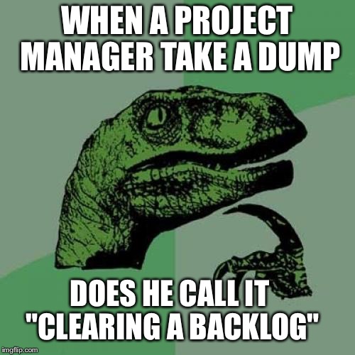 This just came to me. I desperately need a life.  | WHEN A PROJECT MANAGER TAKE A DUMP; DOES HE CALL IT "CLEARING A BACKLOG" | image tagged in memes,philosoraptor,project manager,project management,proofrock | made w/ Imgflip meme maker