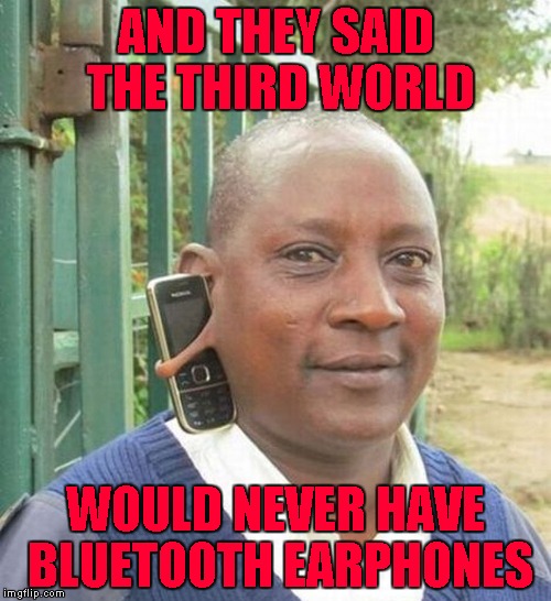 Where there's a will, there's a way!!! | AND THEY SAID THE THIRD WORLD; WOULD NEVER HAVE BLUETOOTH EARPHONES | image tagged in third world bluetooth,memes,bluetooth,funny,earphones,third world | made w/ Imgflip meme maker