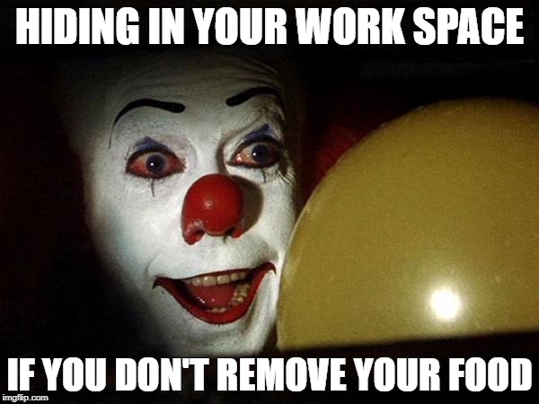 Pennywise balloon | HIDING IN YOUR WORK SPACE; IF YOU DON'T REMOVE YOUR FOOD | image tagged in pennywise balloon | made w/ Imgflip meme maker