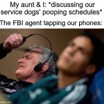 Headphones off | My aunt & I: *discussing our service dogs' pooping schedules*; The FBI agent tapping our phones: | image tagged in headphones off,fbi,service dog | made w/ Imgflip meme maker