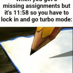 *paper intensifies* | When you got 3 missing assignments but it's 11:58 so you have to lock in and go turbo mode: | image tagged in memes,funny,school,relatable,uhhhhh 5th tag | made w/ Imgflip video-to-gif maker