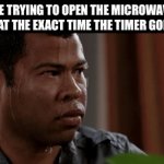 does anyone else do this? | ME TRYING TO OPEN THE MICROWAVE DOOR AT THE EXACT TIME THE TIMER GOES OFF: | image tagged in gifs,relatable,memes,funny,funny memes,food | made w/ Imgflip video-to-gif maker