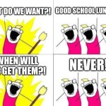 What Do We Want | WHAT DO WE WANT?! GOOD SCHOOL LUNCHES! NEVER! WHEN WILL WE GET THEM?! | image tagged in memes,what do we want | made w/ Imgflip meme maker