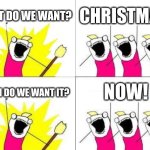 CRIMAZ!!!! | WHAT DO WE WANT? CHRISTMAS! NOW! WHEN DO WE WANT IT? | image tagged in memes,what do we want | made w/ Imgflip meme maker