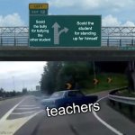 I can relate | Scold the bully for bullying the other student; Scold the student for standing up for himself; teachers | image tagged in memes,left exit 12 off ramp,funny,certified bruh moment | made w/ Imgflip meme maker