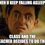 bro wont let me sleep | WHEN U KEEP FALLING ASLEEP IN; CLASS AND THE TEACHER DECIDES TO DO THIS | image tagged in trying to stay awake,memes,funny,school,sleep,falling asleep | made w/ Imgflip meme maker