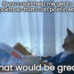 You can help if you want to, so it's not upvote begging | If you could help me get to 10k points so that I can post in MSMG; That would be great | image tagged in memes,i should buy a boat cat,imgflip points,msmg,10k,sfw | made w/ Imgflip meme maker