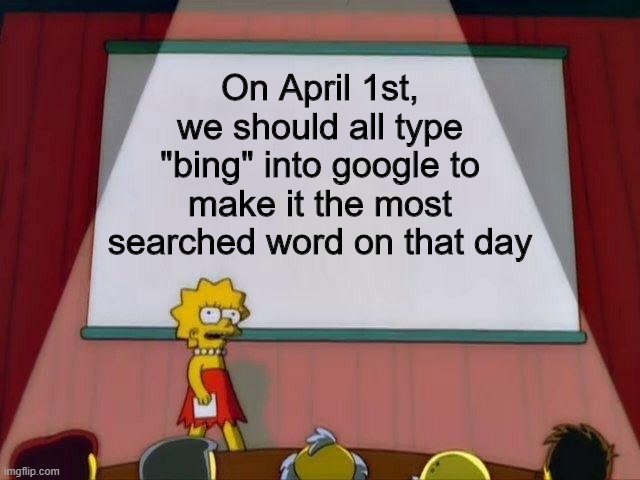 We should all do this | On April 1st, we should all type "bing" into google to make it the most searched word on that day | image tagged in lisa simpson's presentation,memes,funny,bing,ideas | made w/ Imgflip meme maker