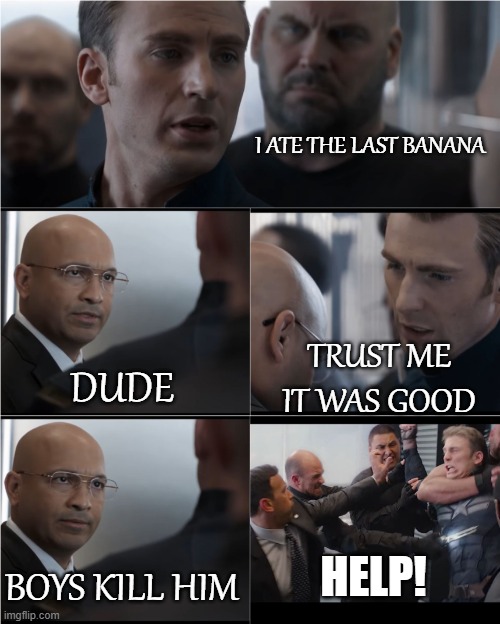 last line of bananas | I ATE THE LAST BANANA; TRUST ME IT WAS GOOD; DUDE; HELP! BOYS KILL HIM | image tagged in hail hydra | made w/ Imgflip meme maker