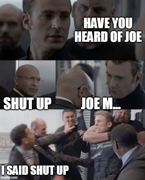 Joe ma... | HAVE YOU HEARD OF JOE; SHUT UP; JOE M... I SAID SHUT UP | image tagged in captain america elevator,joe mama,joe biden,hail hydra | made w/ Imgflip meme maker