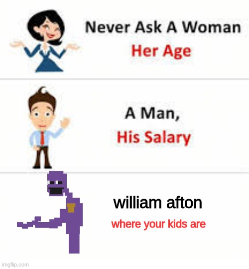 willam afton | william afton; where your kids are | image tagged in never ask a woman her age,fnaf,purple guy,fnaf 3,five nights at freddy's | made w/ Imgflip meme maker