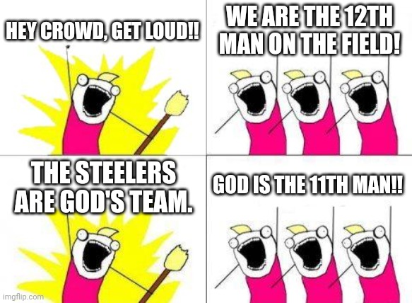 Football | HEY CROWD, GET LOUD!! WE ARE THE 12TH MAN ON THE FIELD! THE STEELERS ARE GOD'S TEAM. GOD IS THE 11TH MAN!! | image tagged in memes,what do we want | made w/ Imgflip meme maker