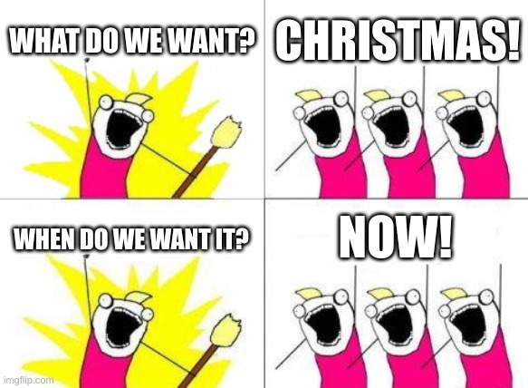 CRIMAZ!!!! | WHAT DO WE WANT? CHRISTMAS! NOW! WHEN DO WE WANT IT? | image tagged in memes,what do we want | made w/ Imgflip meme maker