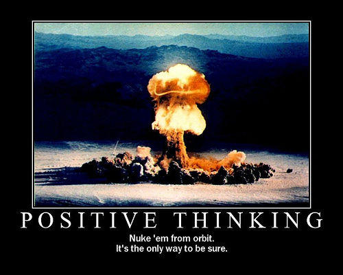 POSITIVE THINKING Nuke 'em from orbit. It's the only way to be sure.