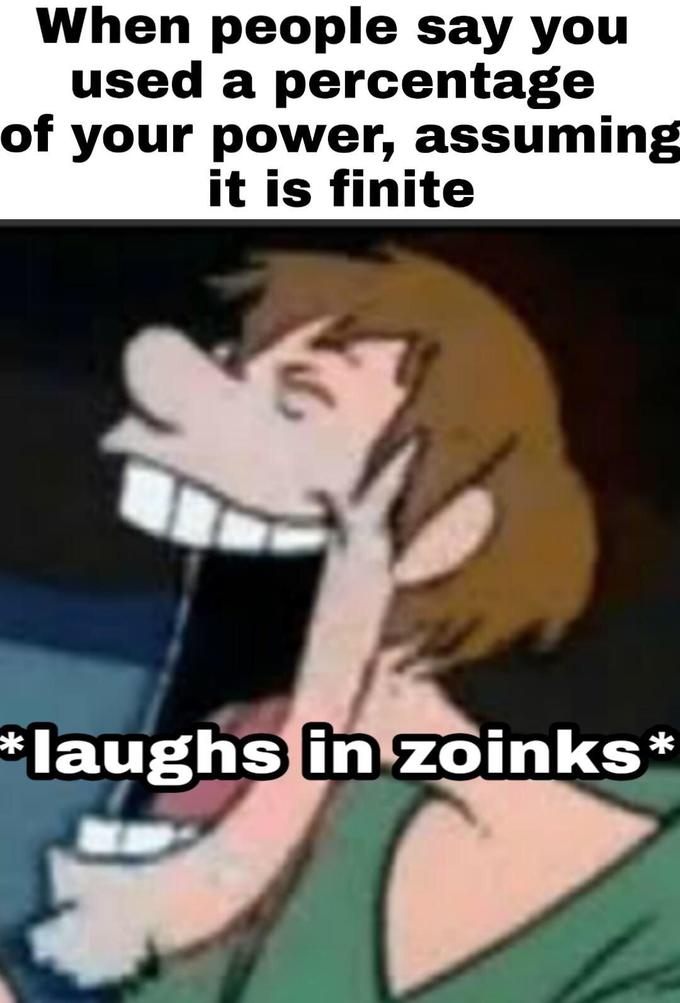 When people say you used a percentage of your power, assuming it is finite laughs in zoinks*