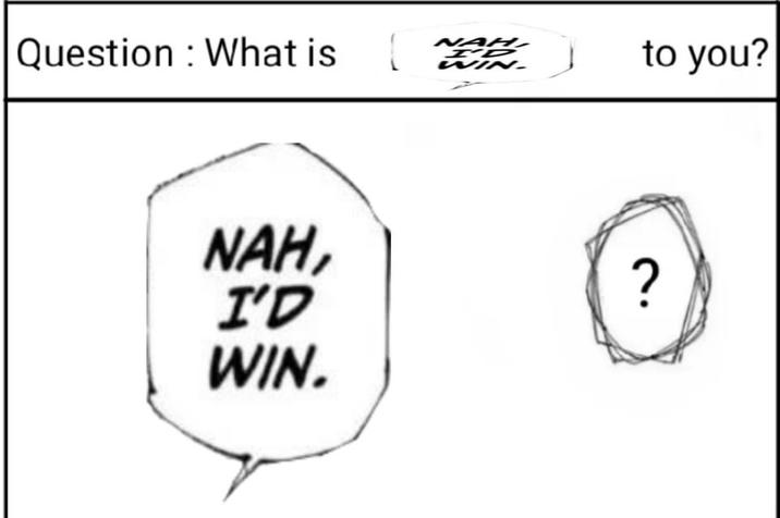 Question: What is NAH, I'D WIN. [2] I'D to you? ?