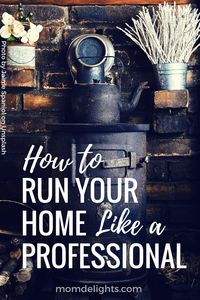 How to Run Your Home Like a Professional - Mom Delights