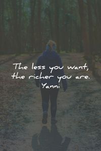 The less you want, the richer you are. Yanni