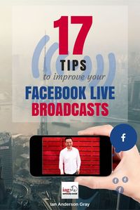 17 Tips to Improve your Facebook Live Broadcasts via @Ian Anderson Gray