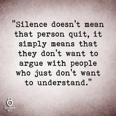 a quote that reads,'silence doesn't mean that person quit it simply means that they don't want to agree with people who just don't want to understand