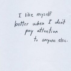 a piece of paper with writing on it that says i like my self better when i don't pay attention to anyone else