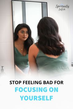 a woman looking at herself in the mirror with text that reads, stop feeling bad for focusing on yourself