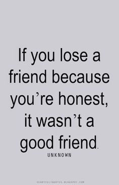 Heartfelt Quotes: If you lose a friend because you're honest, it ... More Quotes About Moving On From Friends, Quotes About Moving, A Good Friend, Anniversary Quotes, Quotes About Moving On