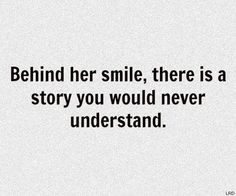 a quote that says behind her smile, there is a story you would never understand