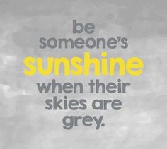 a yellow and gray poster with the words be someone's sunshine when their skies are grey