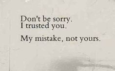 a black and white photo with the words don't be sorry, i trusts you, my mistke, not yours