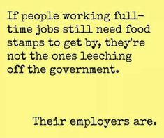 a quote that reads, if people working full time jobs still need food stamps to get by